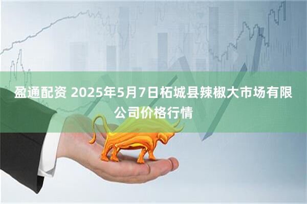 盈通配资 2025年5月7日柘城县辣椒大市场有限公司价格行情
