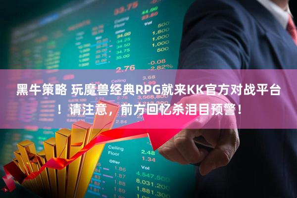 黑牛策略 玩魔兽经典RPG就来KK官方对战平台！请注意，前方回忆杀泪目预警！