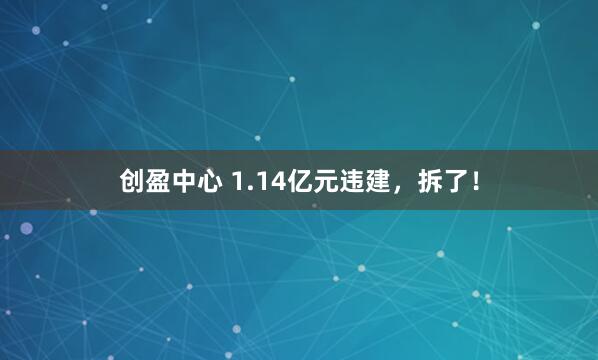 创盈中心 1.14亿元违建，拆了！