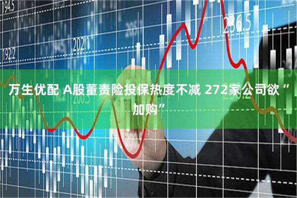 万生优配 A股董责险投保热度不减 272家公司欲“加购”