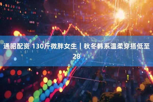 通昭配资 130斤微胖女生｜秋冬韩系温柔穿搭低至28
