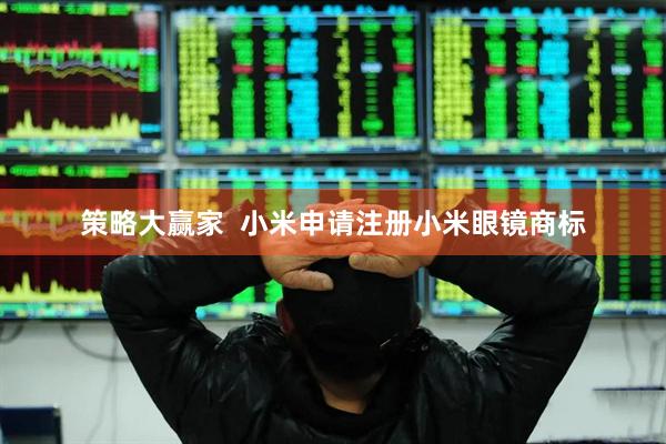 策略大赢家  小米申请注册小米眼镜商标