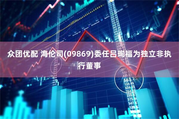 众团优配 海伦司(09869)委任吕珣福为独立非执行董事