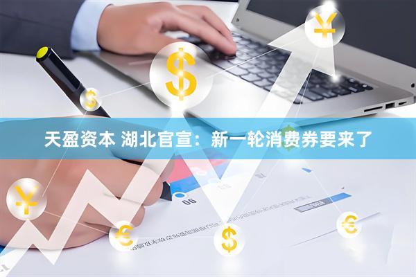 天盈资本 湖北官宣：新一轮消费券要来了
