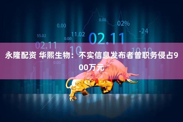 永隆配资 华熙生物：不实信息发布者曾职务侵占900万元