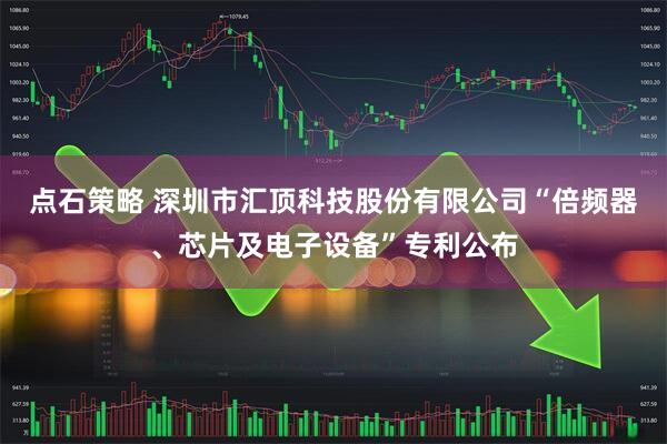 点石策略 深圳市汇顶科技股份有限公司“倍频器、芯片及电子设备”专利公布