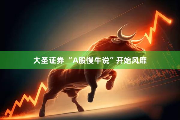 大圣证券 “A股慢牛说”开始风靡