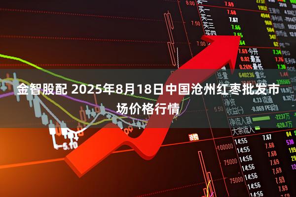 金智股配 2025年8月18日中国沧州红枣批发市场价格行情