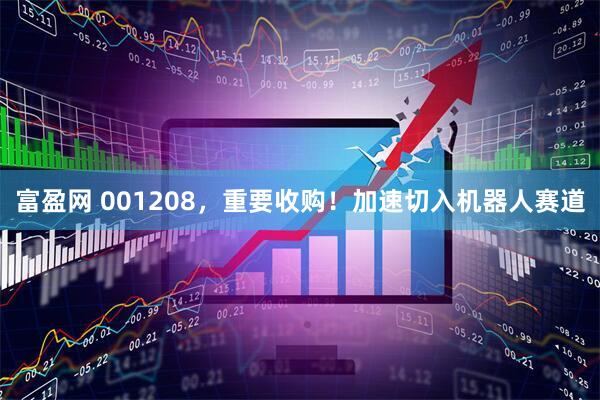 富盈网 001208，重要收购！加速切入机器人赛道