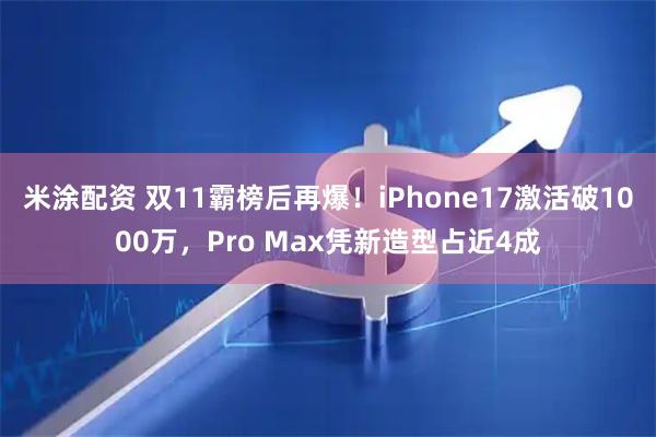 米涂配资 双11霸榜后再爆！iPhone17激活破1000万，Pro Max凭新造型占近4成