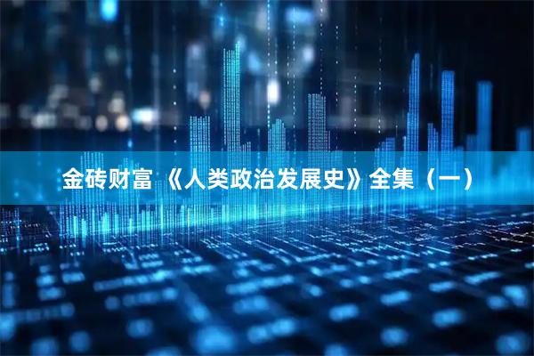 金砖财富 《人类政治发展史》全集（一）