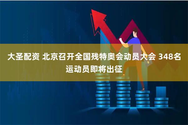 大圣配资 北京召开全国残特奥会动员大会 348名运动员即将出征