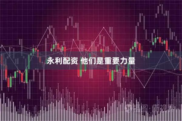 永利配资 他们是重要力量