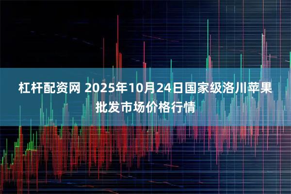 杠杆配资网 2025年10月24日国家级洛川苹果批发市场价格行情