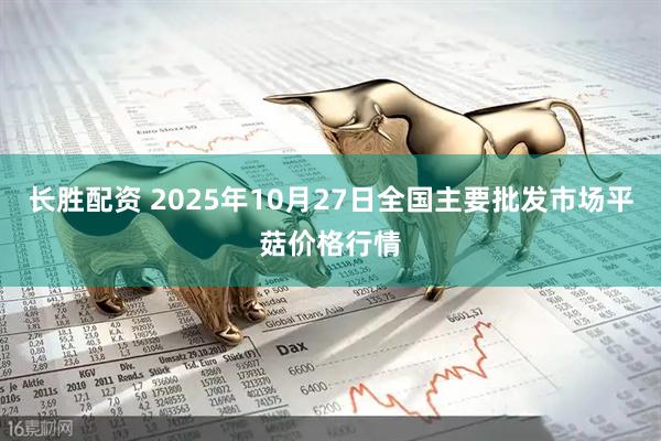 长胜配资 2025年10月27日全国主要批发市场平菇价格行情