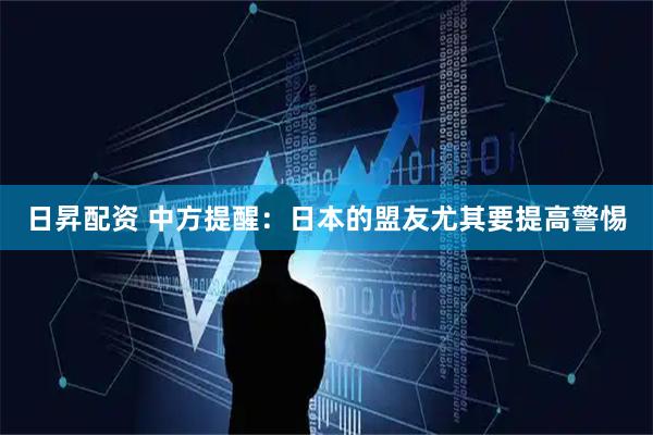 日昇配资 中方提醒：日本的盟友尤其要提高警惕