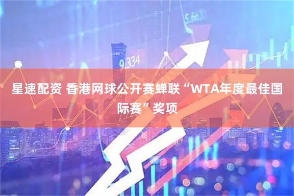星速配资 香港网球公开赛蝉联“WTA年度最佳国际赛”奖项