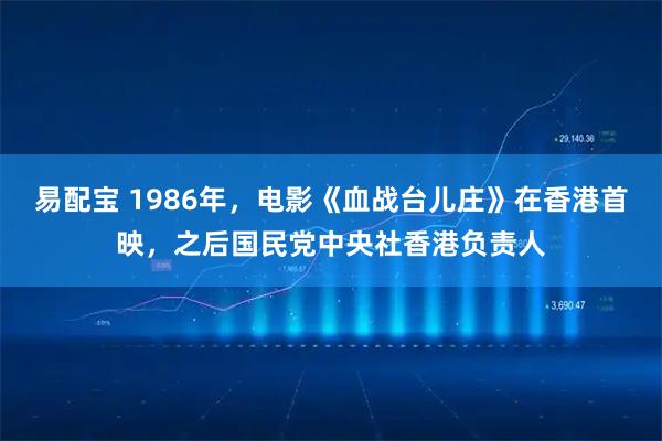 易配宝 1986年,电影《血战台儿庄》在香港首映,之后国民党中央社香港负责人