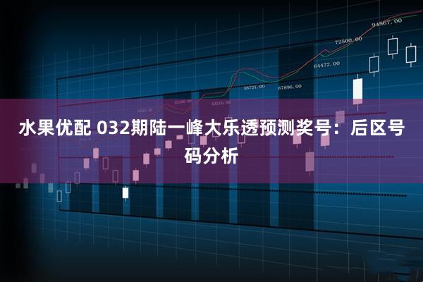 水果优配 032期陆一峰大乐透预测奖号:后区号码分析