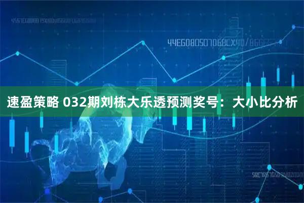 速盈策略 032期刘栋大乐透预测奖号:大小比分析