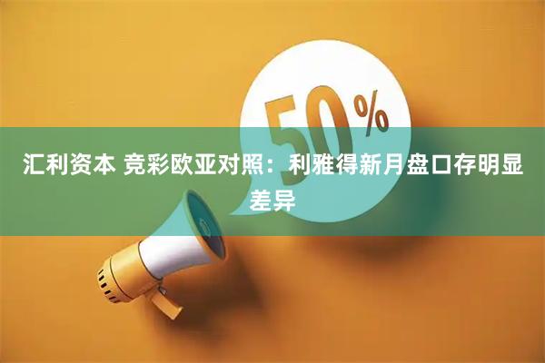 汇利资本 竞彩欧亚对照：利雅得新月盘口存明显差异